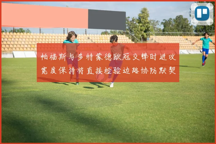 帕福斯与多特蒙德欧冠交锋时进攻宽度保持将直接检验边路协防默契