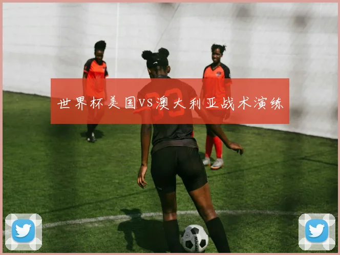 世界杯美国vs澳大利亚战术演练
