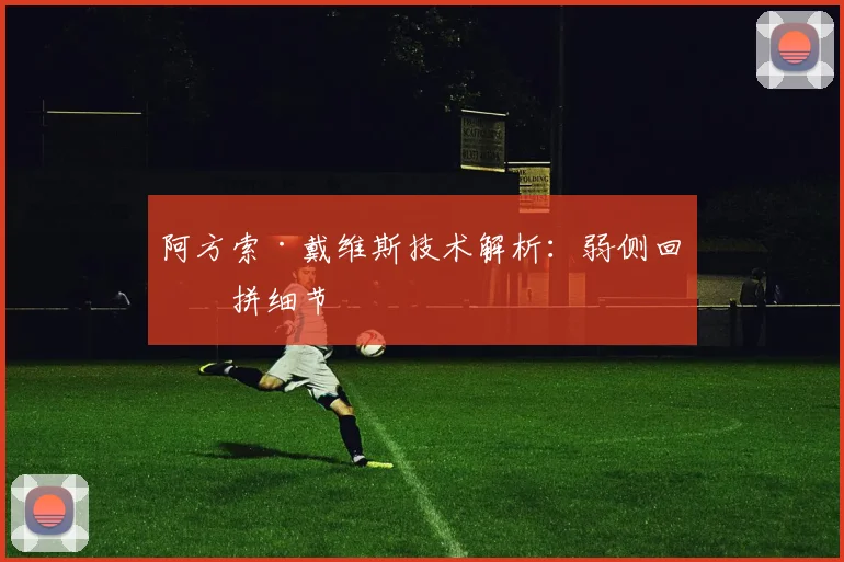 阿方索·戴维斯技术解析：弱侧回收拼细节