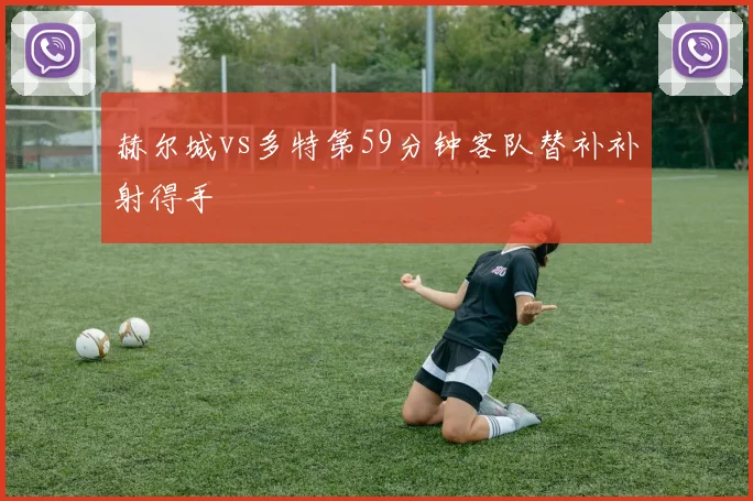 赫尔城vs多特第59分钟客队替补补射得手
