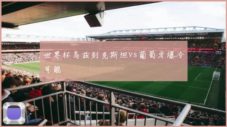 世界杯乌兹别克斯坦vs葡萄牙爆冷可能