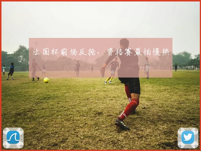 法国杯前场反抢,资格赛最怕慢热