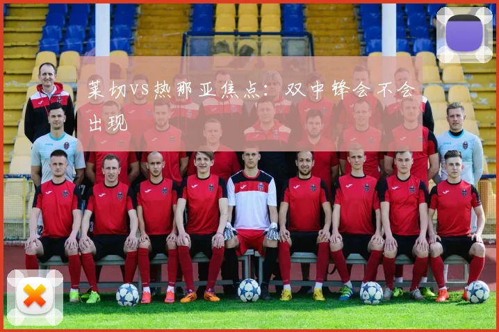 莱切vs热那亚焦点：双中锋会不会出现