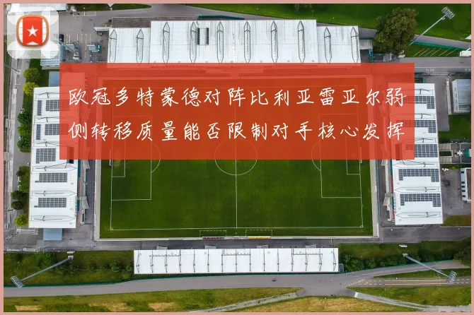欧冠多特蒙德对阵比利亚雷亚尔弱侧转移质量能否限制对手核心发挥